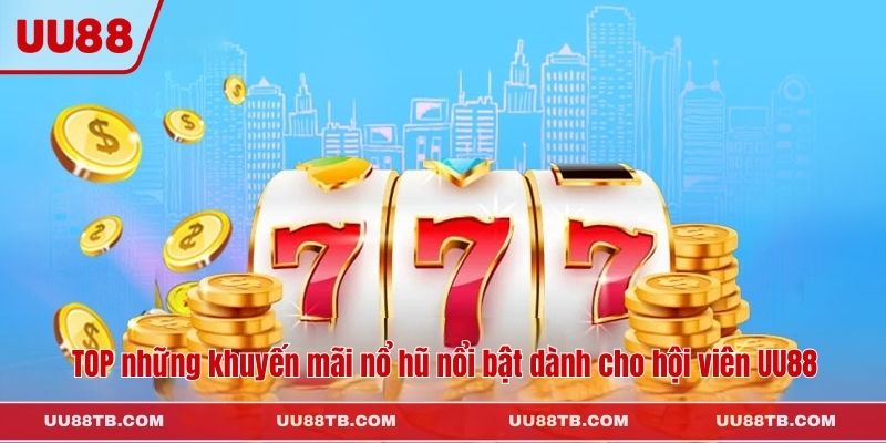 TOP những khuyến mãi nổ hũ nổi bật dành cho hội viên UU88